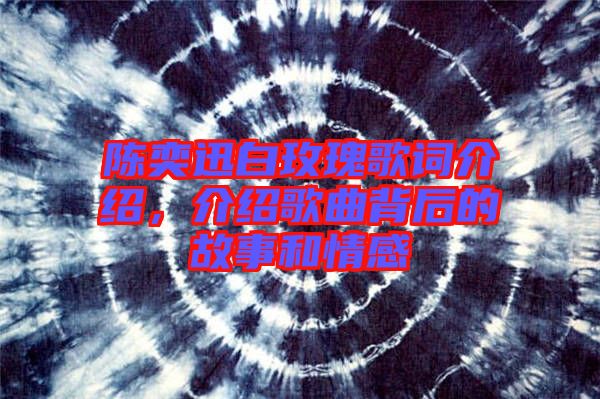 陳奕迅白玫瑰歌詞介紹，介紹歌曲背后的故事和情感