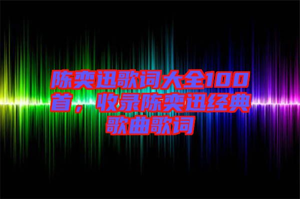 陳奕迅歌詞大全100首，收錄陳奕迅經(jīng)典歌曲歌詞