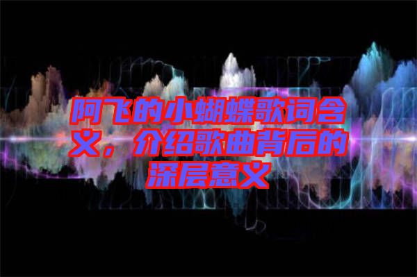 阿飛的小蝴蝶歌詞含義，介紹歌曲背后的深層意義