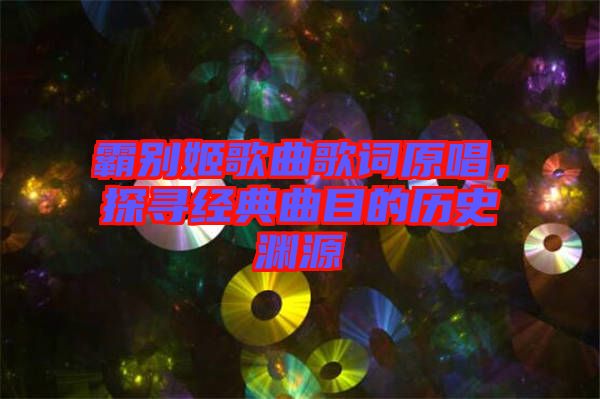 霸別姬歌曲歌詞原唱，探尋經(jīng)典曲目的歷史淵源