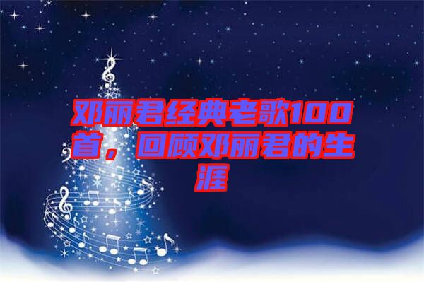 鄧麗君經(jīng)典老歌100首，回顧?quán)圎惥纳? width=