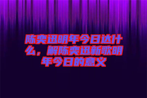 陳奕迅明年今日達什么，解陳奕迅新歌明年今日的意義