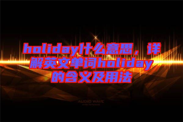 holiday什么意思，詳解英文單詞holiday的含義及用法