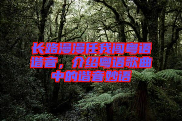 長路漫漫任我闖粵語諧音，介紹粵語歌曲中的諧音妙語