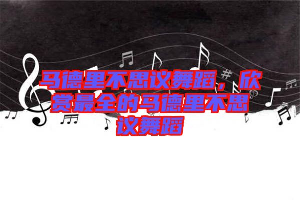 馬德里不思議舞蹈，欣賞最全的馬德里不思議舞蹈