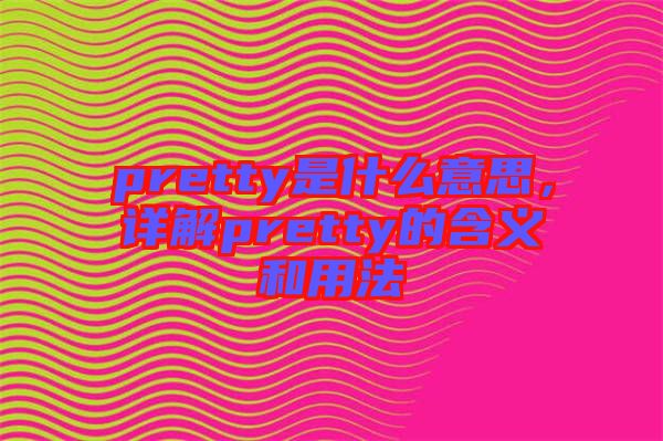 pretty是什么意思，詳解pretty的含義和用法