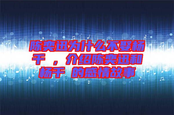 陳奕迅為什么不娶楊千嬅，介紹陳奕迅和楊千嬅的感情故事