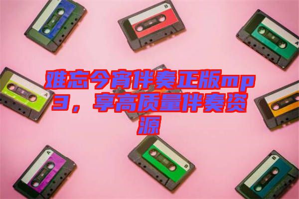 難忘今宵伴奏正版mp3，享高質(zhì)量伴奏資源