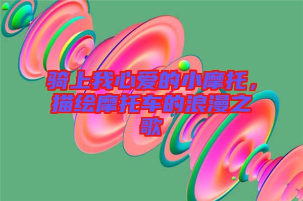 騎上我心愛的小摩托，描繪摩托車的浪漫之歌