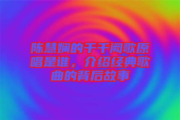 陳慧嫻的千千闕歌原唱是誰，介紹經典歌曲的背后故事