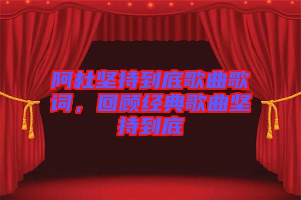 阿杜堅持到底歌曲歌詞，回顧經(jīng)典歌曲堅持到底