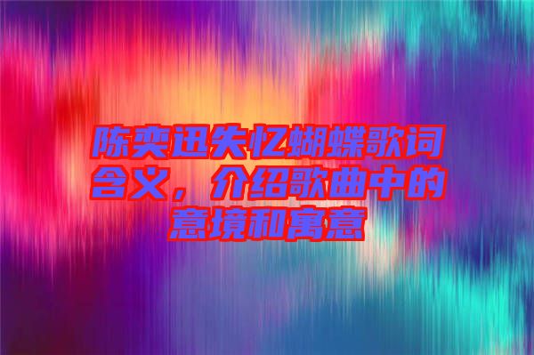 陳奕迅失憶蝴蝶歌詞含義，介紹歌曲中的意境和寓意