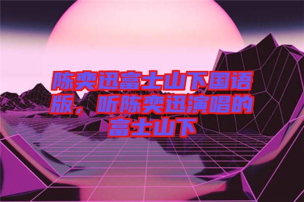 陳奕迅富士山下國(guó)語(yǔ)版，聽(tīng)陳奕迅演唱的富士山下