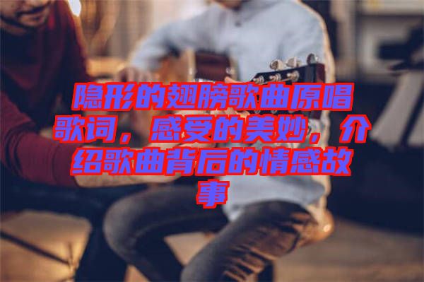 隱形的翅膀歌曲原唱歌詞，感受的美妙，介紹歌曲背后的情感故事