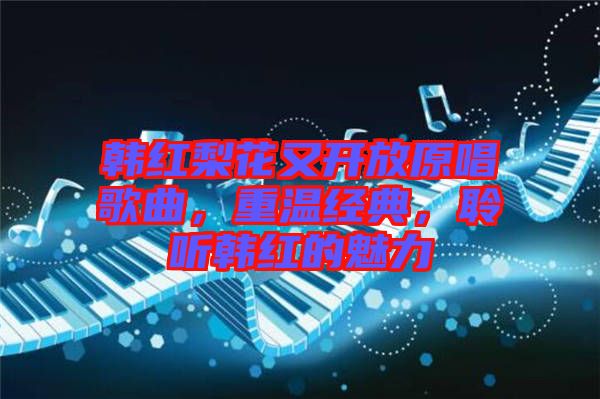 韓紅梨花又開放原唱歌曲，重溫經(jīng)典，聆聽韓紅的魅力