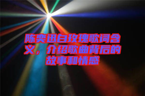 陳奕迅白玫瑰歌詞含義，介紹歌曲背后的故事和情感