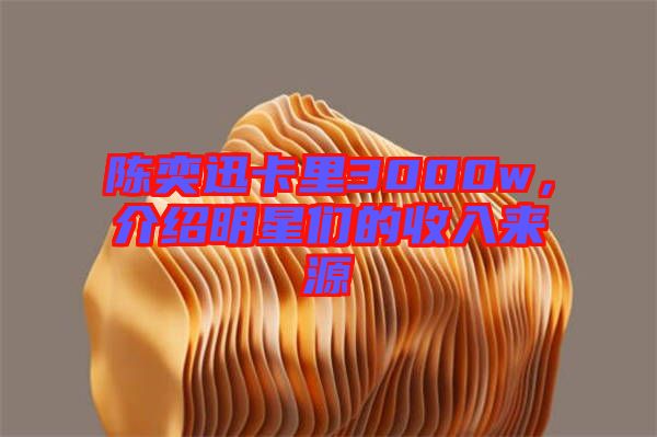 陳奕迅卡里3000w，介紹明星們的收入來(lái)源