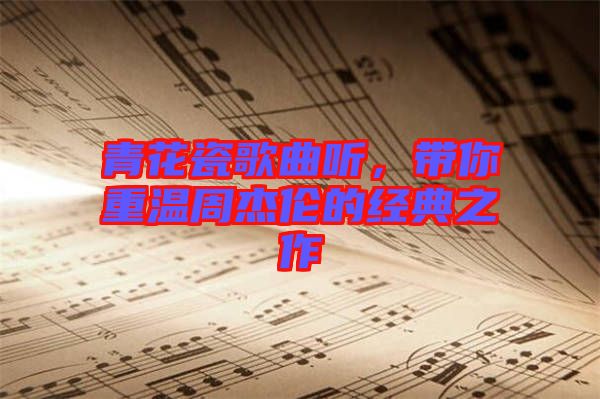 青花瓷歌曲聽，帶你重溫周杰倫的經(jīng)典之作