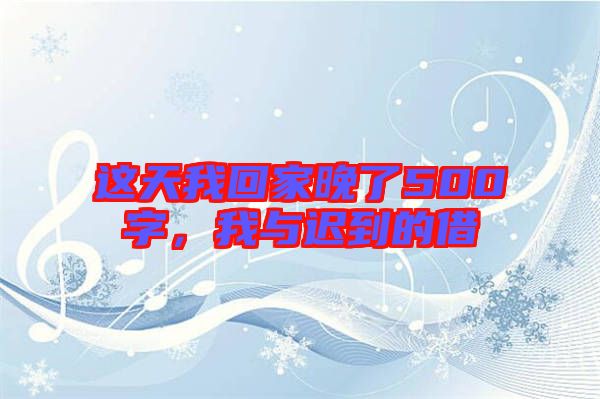 這天我回家晚了500字，我與遲到的借