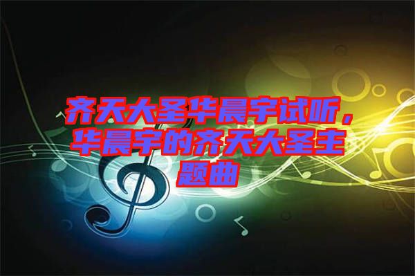 齊天大圣華晨宇試聽，華晨宇的齊天大圣主題曲