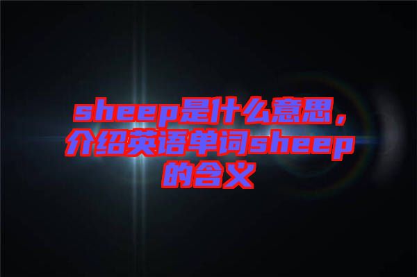 sheep是什么意思，介紹英語(yǔ)單詞sheep的含義