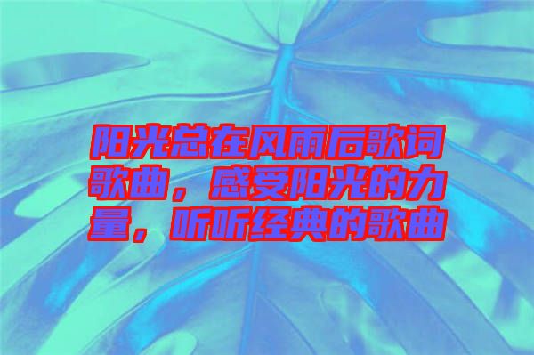 陽光總在風(fēng)雨后歌詞歌曲，感受陽光的力量，聽聽經(jīng)典的歌曲