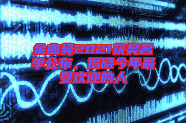 金曲獎(jiǎng)2021獲獎(jiǎng)名單公布，揭曉今年最受歡迎的人