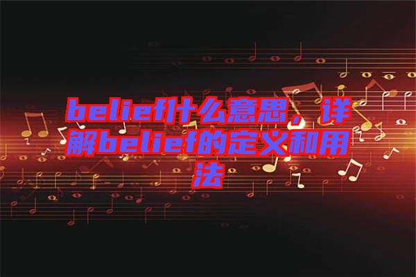 belief什么意思，詳解belief的定義和用法