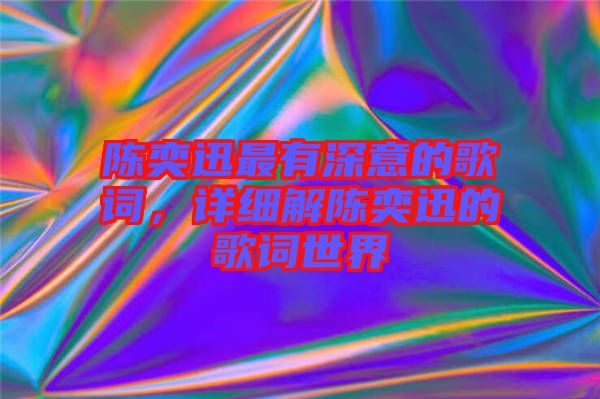 陳奕迅最有深意的歌詞，詳細解陳奕迅的歌詞世界